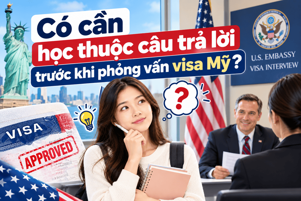 Có cần học thuộc câu trả lời trước khi phỏng vấn visa Mỹ? Kinh nghiệm chuẩn bị và trả lời phỏng vấn visa Mỹ B1/B2 tự nhiên, trung thực.